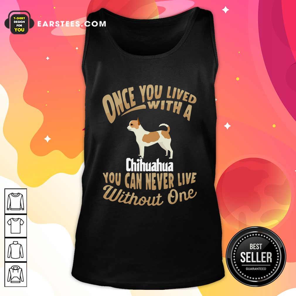 Official Once You Lived With A Chihuahua You Can Never Live Without One Shirt - Image 4