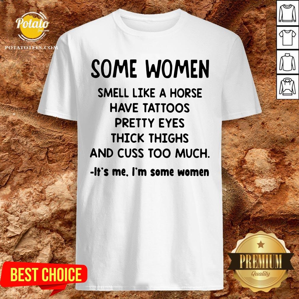 Top Some Women Smell Like A Horse Have Tattoos Pretty Eyes Thick Thighs And Cuss Too Much It’s Me I’m Some Women 2020 Shirt