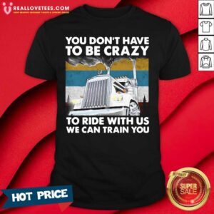 Vip You Don’t Have To Be Crazy To Ride With Us We Can Train You Vintage Shirt