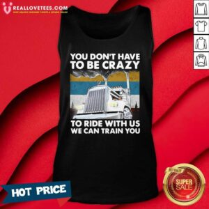 Alternative view of Vip You Don’t Have To Be Crazy To Ride With Us We Can Train You Vintage Shirt