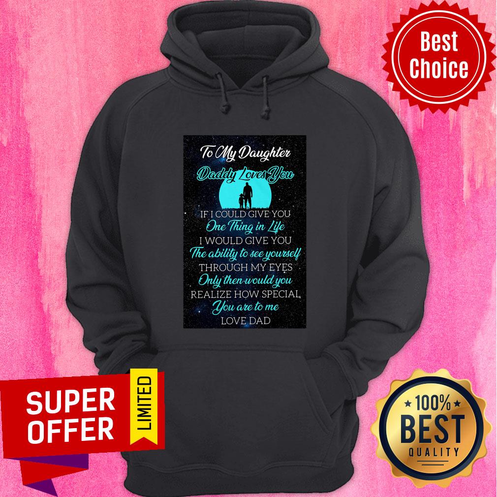 To My Daughter Daddy Loves You If I Could Give You One Thing In Life Shirt - Image 5