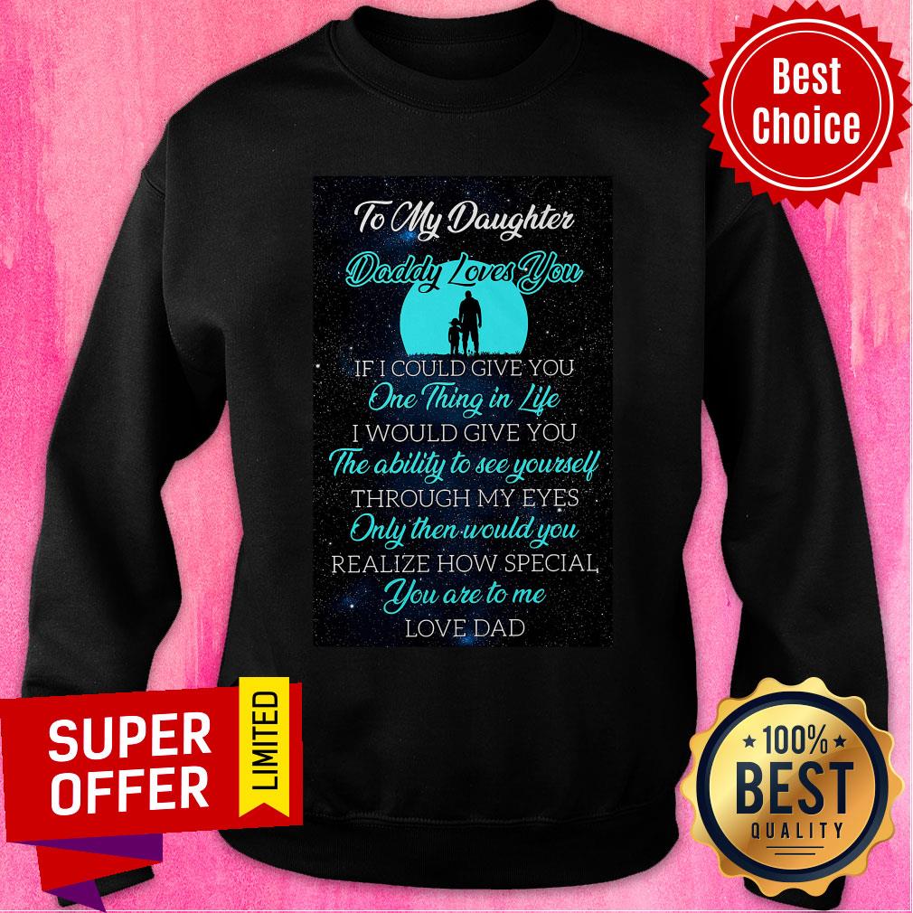 To My Daughter Daddy Loves You If I Could Give You One Thing In Life Shirt - Image 4