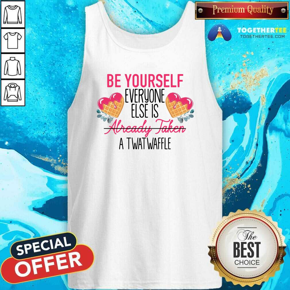Funny Be Yourself Everyone Else Is Already Taken A Twatwaffle Shirt - Image 3