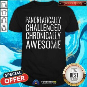 Nice Pancreatically Challenged Chronically Awesome Shirt