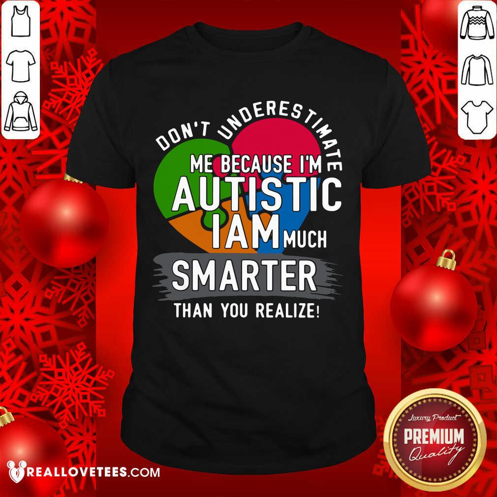 Hot Don't Underestimate Me Because I'm Autistic I Am Much Smarter Than You Realize Shirt
