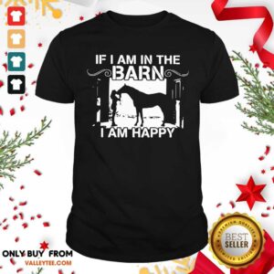 Wonderful If I Am In The Barn I Am Happy Shirt