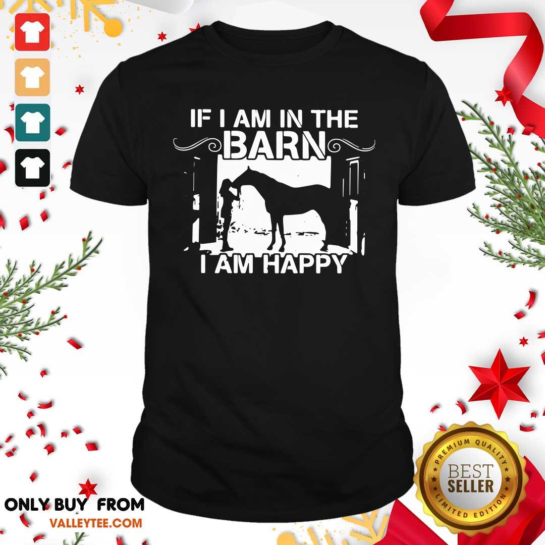 Wonderful If I Am In The Barn I Am Happy Shirt