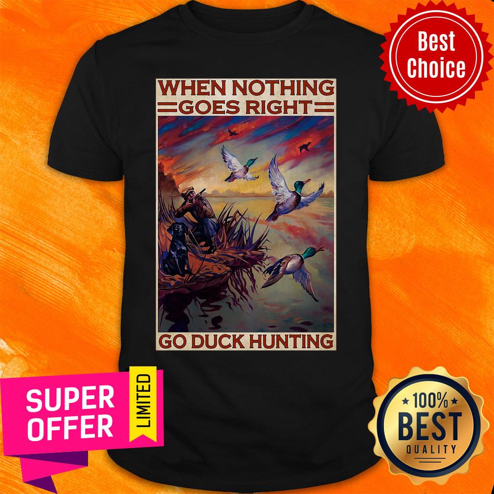Funny Go Duck Hunting When Nothing Goes Right Go Duck Hunting Shirt