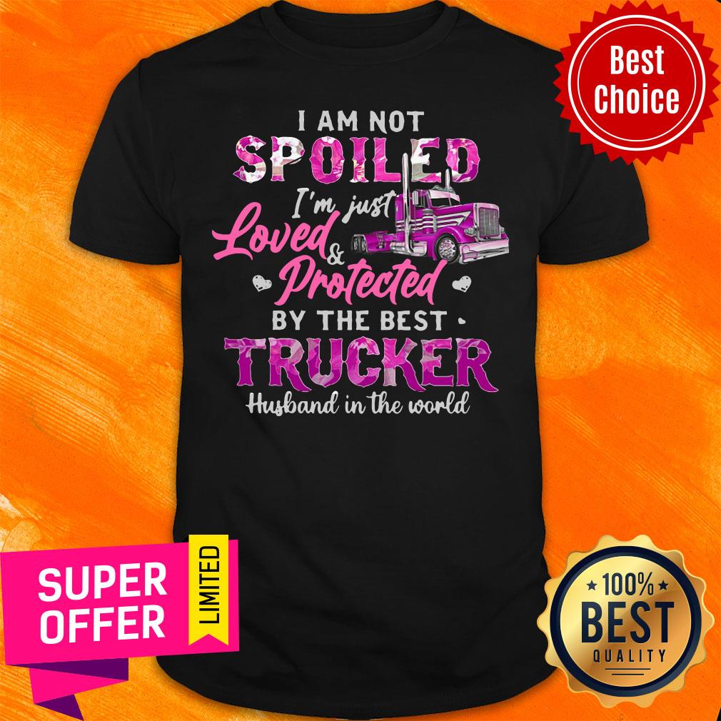 Not Spoiled I'm Just Loved Protected By The Best Trucker Husband In The World Shirt