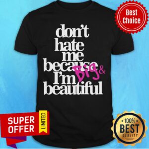 Top Don’t Hate Me Because I’m Big Beautiful Shirt