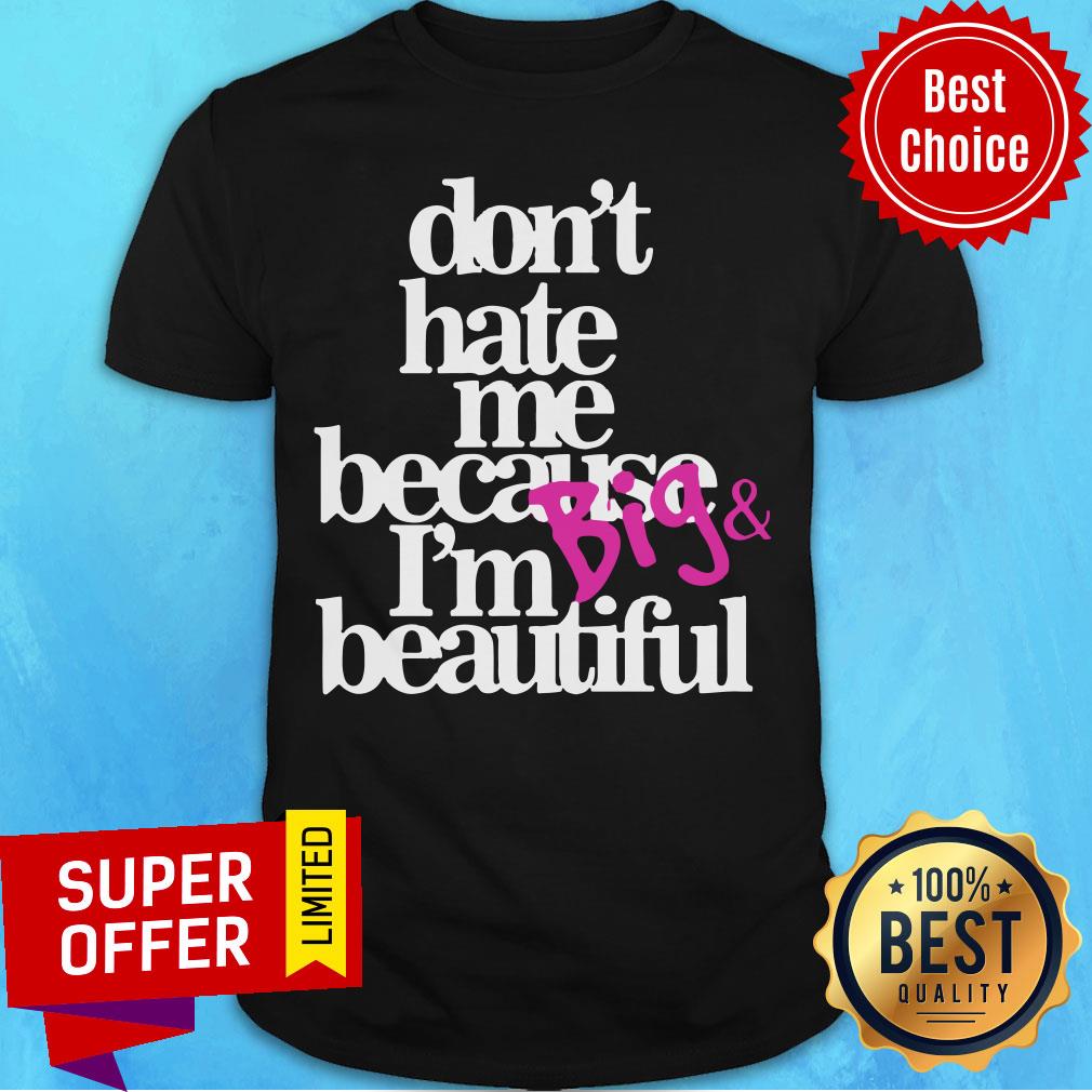 Top Don’t Hate Me Because I’m Big Beautiful Shirt