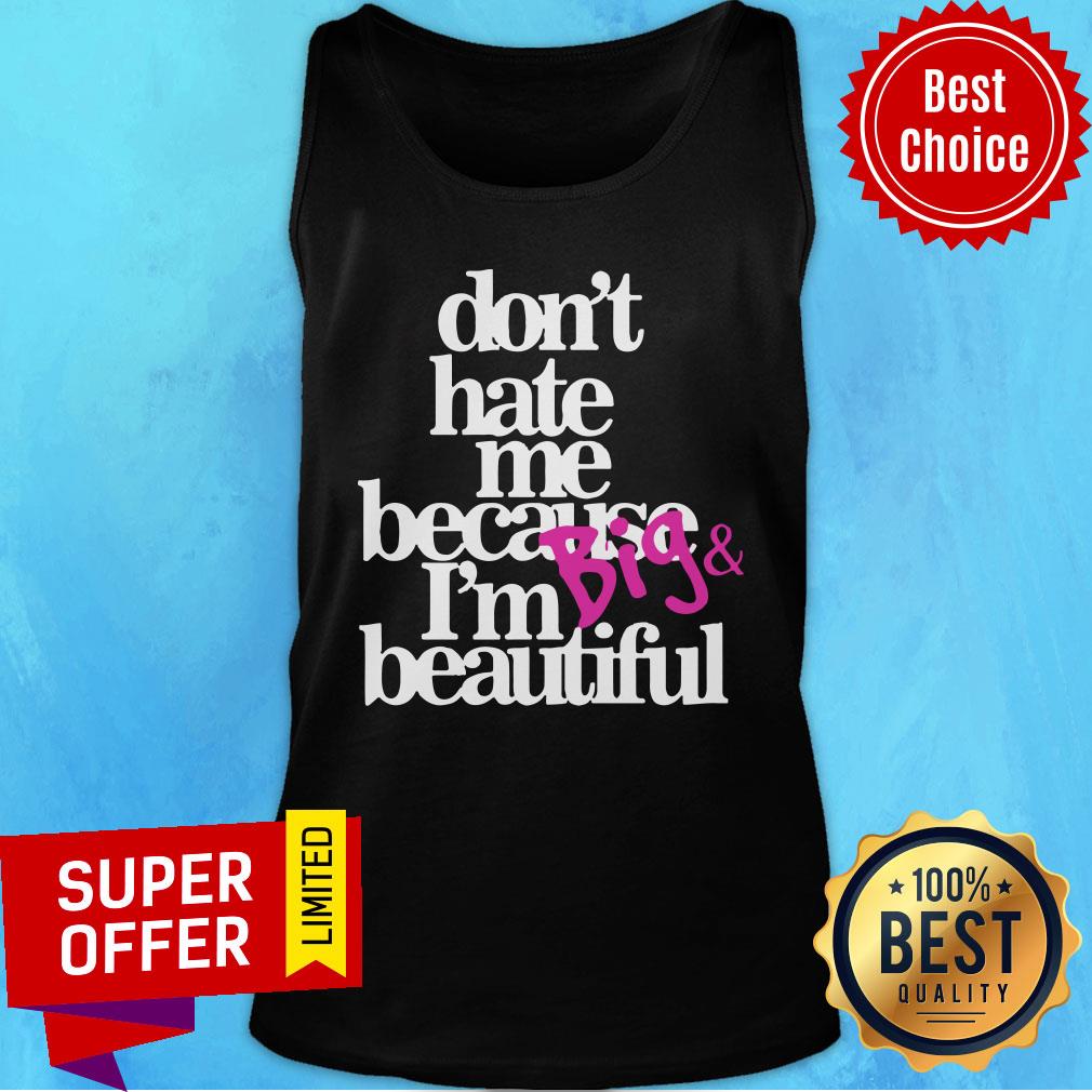 Top Don’t Hate Me Because I’m Big Beautiful Shirt - Image 4