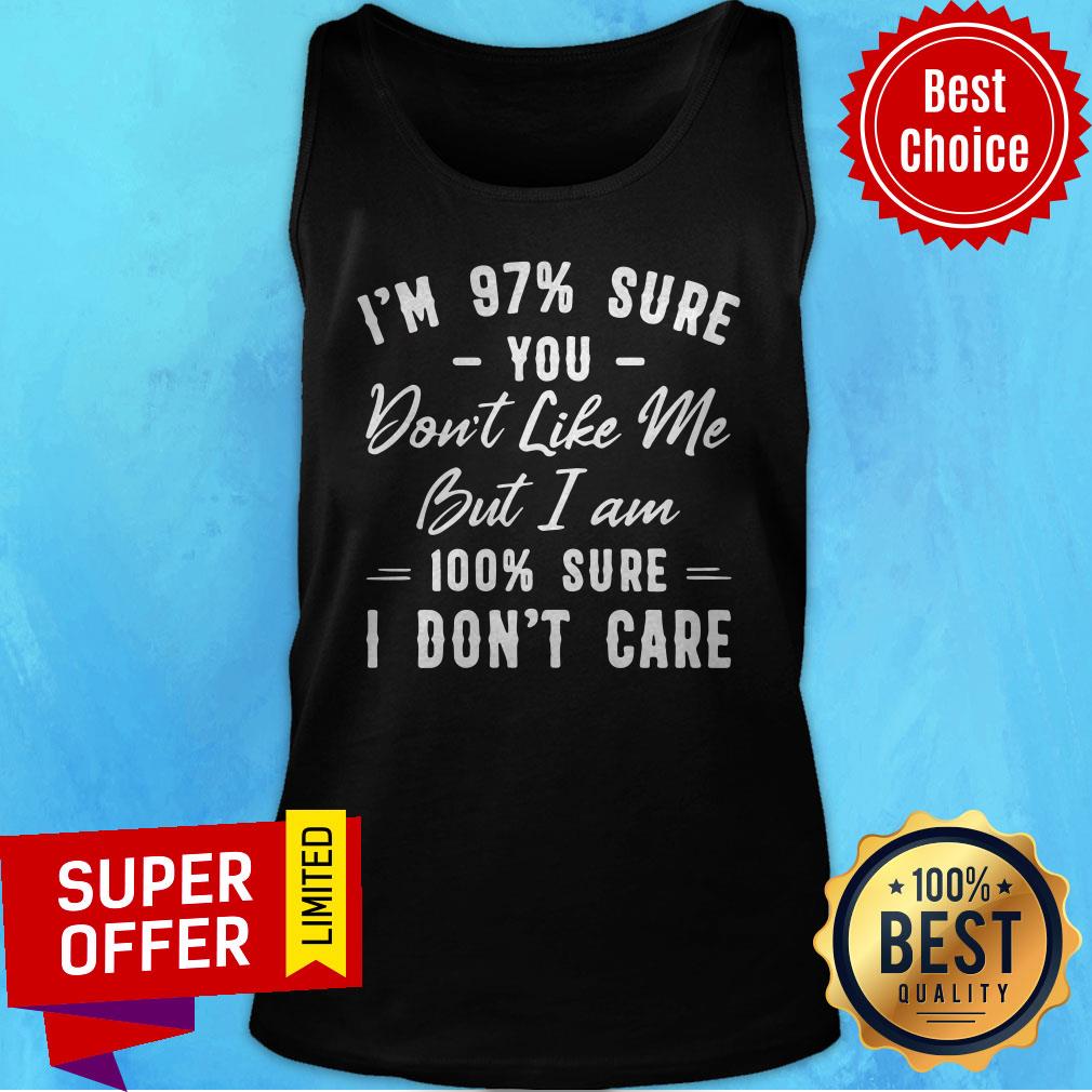 Nice I’m 97% Sure You Don’t Like Me But I Am 100% Sure I Don’t Care Shirt - Image 5