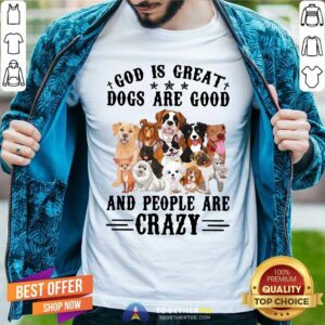 Cute God Is Great Dogs Are Good And People Are Crazy Shirt