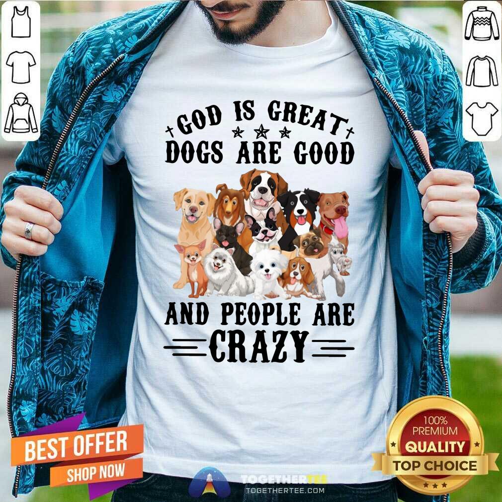 Cute God Is Great Dogs Are Good And People Are Crazy Shirt
