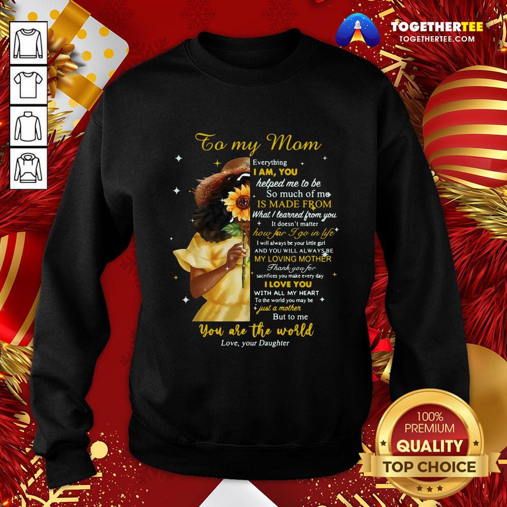 Beautiful Girl To My Mom Everything I Am You Helped Me To Me To Much Of Me Is Made From Shirt - Image 4