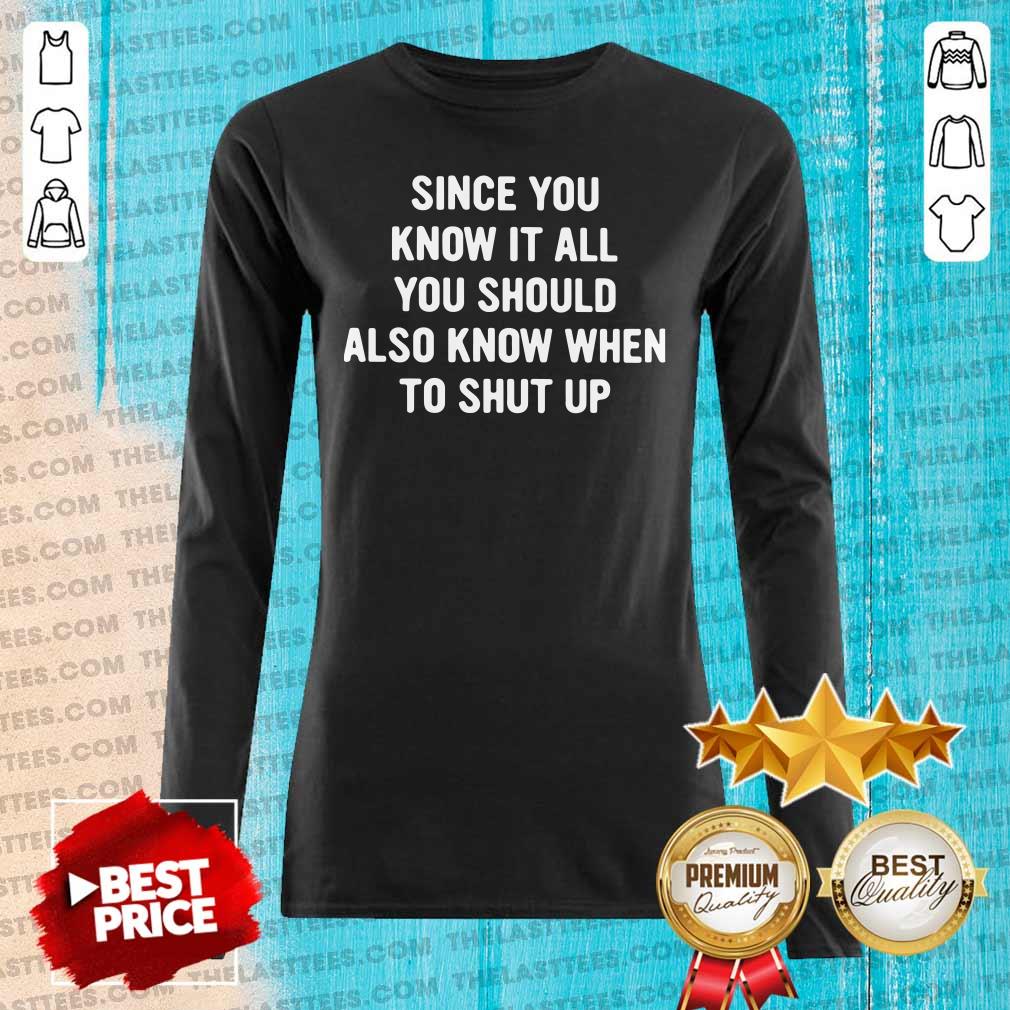 Nice Since You Know It All You Should Also Know When To Shut Up Shirt - Image 4