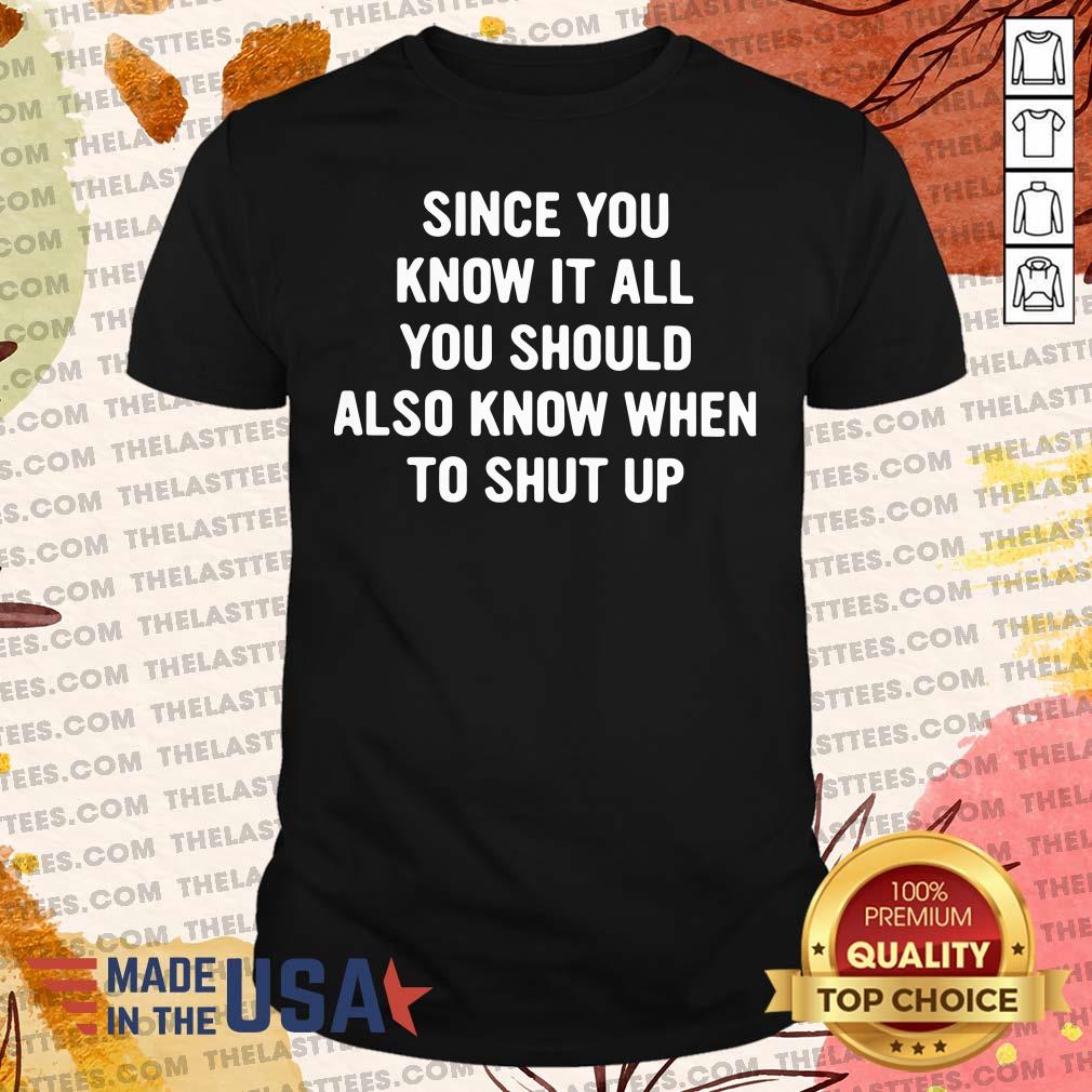 Nice Since You Know It All You Should Also Know When To Shut Up Shirt