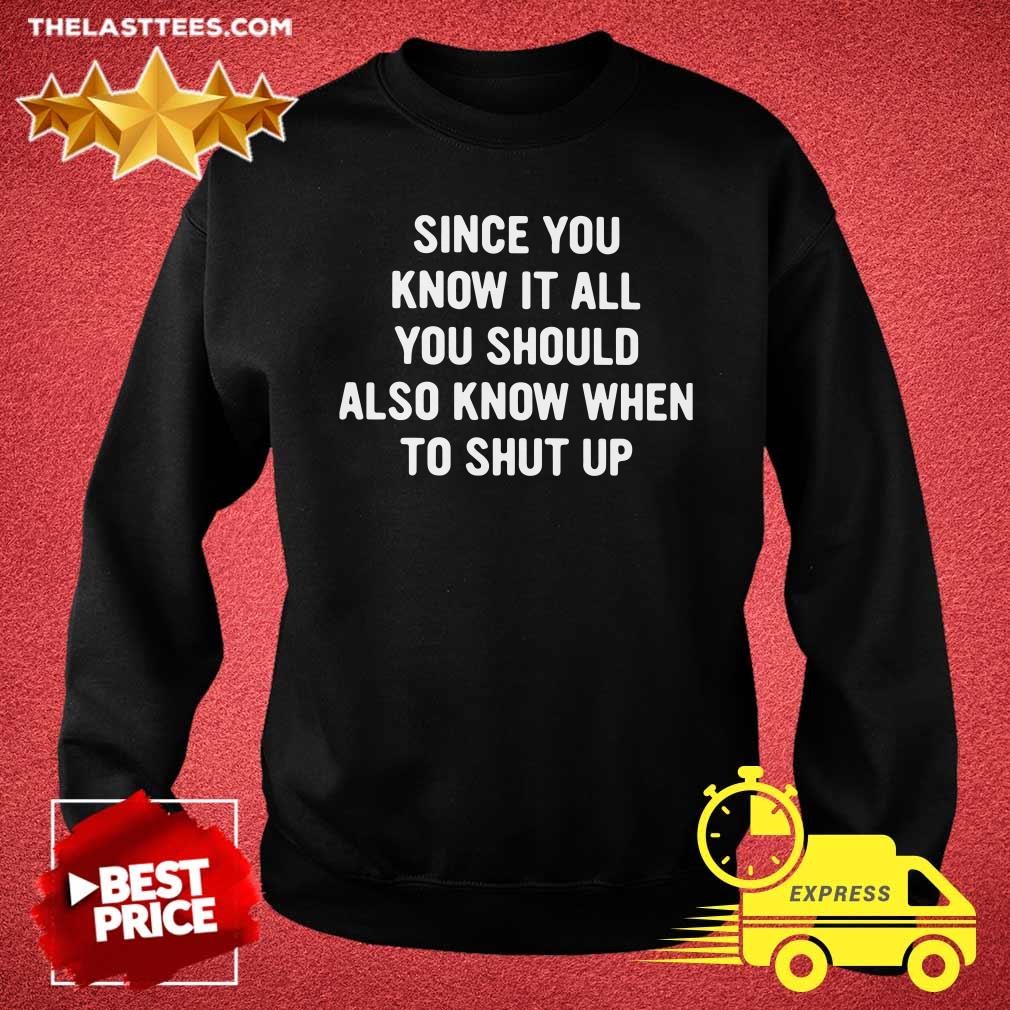 Nice Since You Know It All You Should Also Know When To Shut Up Shirt - Image 3