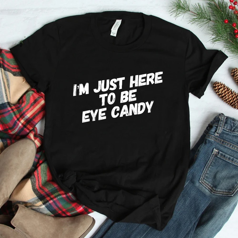 Im Just Here To Be Eye Candy Shirt