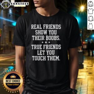 Funny Real Friends Show You Their Boobs True Friends Let You Touch Them Three Stars T-Shirt