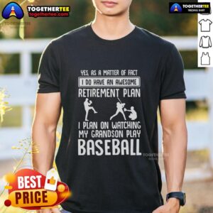 Good Yes I Do Have An Awesome Retirement Plan I Plan On Watching My Grandson Play Baseball T-Shirt