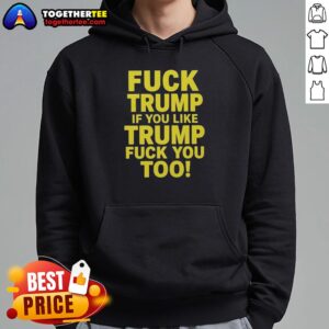 Alternative view of Awesome Fck Trump If You Like Trump Fuck You Too Political Sarcastic T-Shirt