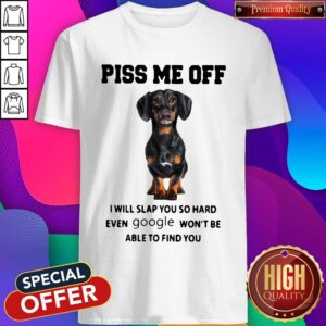 Dachshund Piss Me Off I Will Slap You So Hard Even Google Won’t Be Able To Find You Shirt
