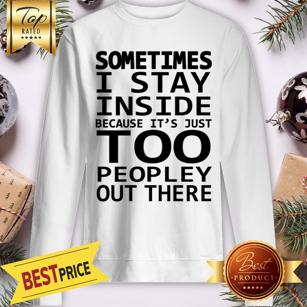 Sometimes I Stay Inside Because It’s Just Too Peopley Out There Shirt - Image 4