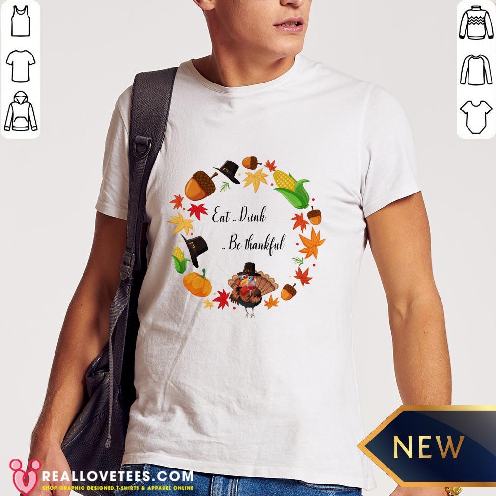 Sweet Eat Drink And Be Thankful Tuckey Thanksgiving Shirt