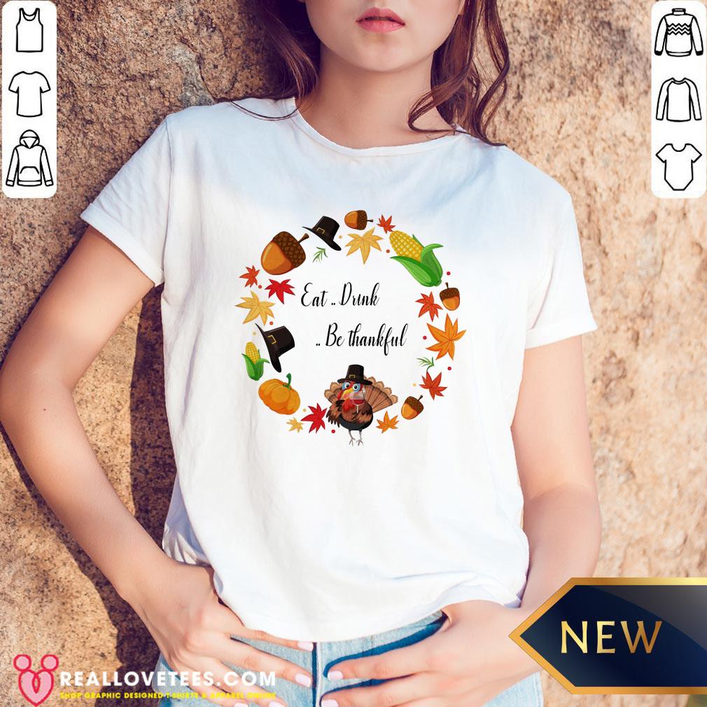 Sweet Eat Drink And Be Thankful Tuckey Thanksgiving Shirt - Image 5