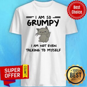 Cat I Am So Grumpy I Am Not Even Talking To Myself Shirt
