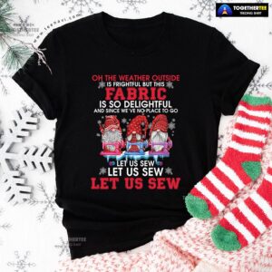 Alternative view of Gnome Christmas Oh The Weather Outside Is Frightful But This Fabric Is So Delightful T-Shirt