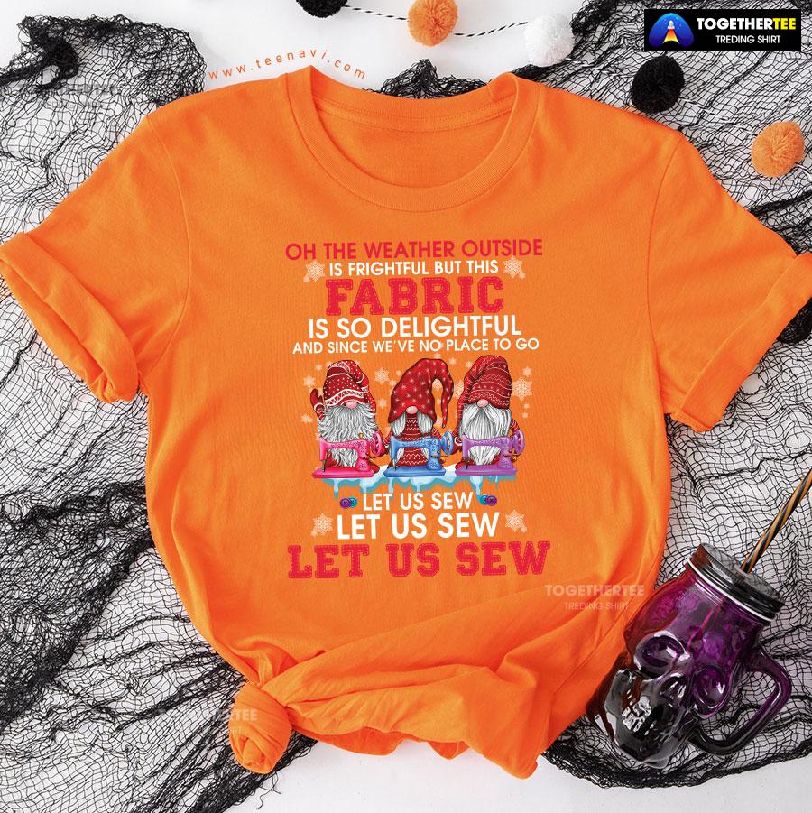 Gnome Christmas Oh The Weather Outside Is Frightful But This Fabric Is So Delightful T-Shirt - Image 11