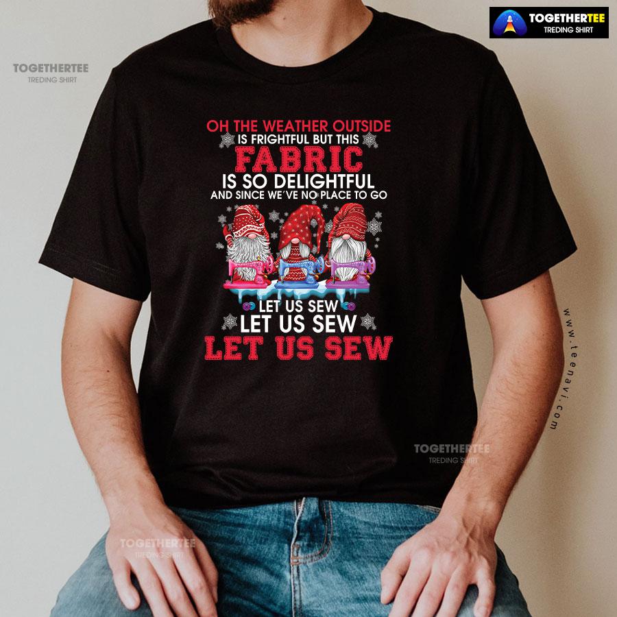 Gnome Christmas Oh The Weather Outside Is Frightful But This Fabric Is So Delightful T-Shirt - Image 3