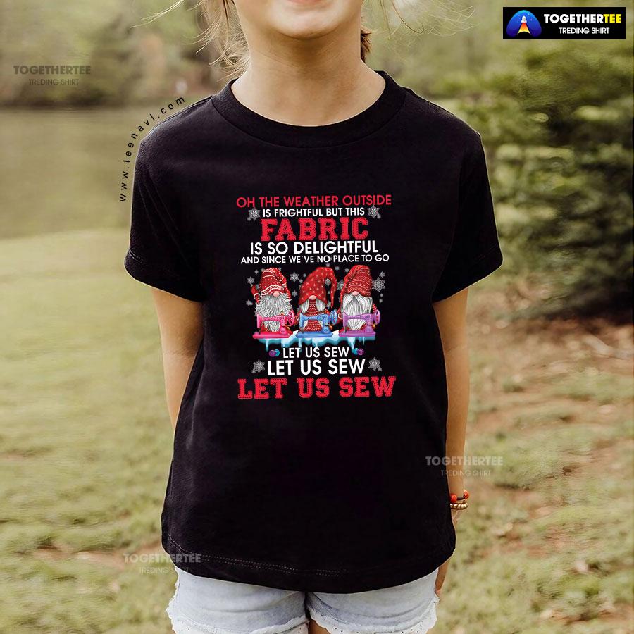 Gnome Christmas Oh The Weather Outside Is Frightful But This Fabric Is So Delightful T-Shirt - Image 5