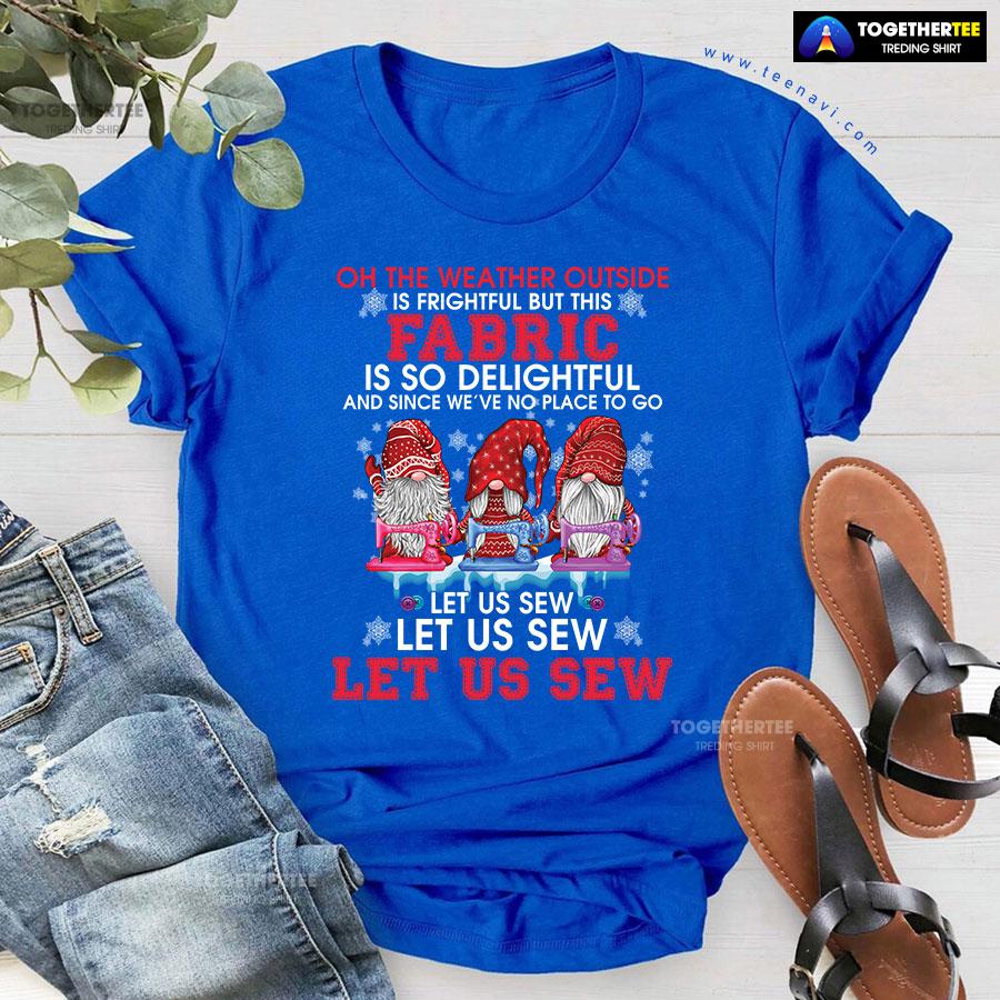 Gnome Christmas Oh The Weather Outside Is Frightful But This Fabric Is So Delightful T-Shirt - Image 7
