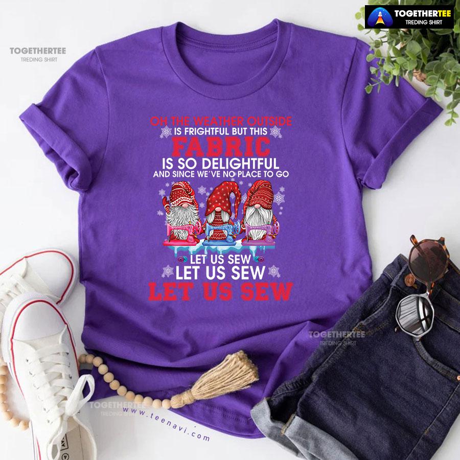 Gnome Christmas Oh The Weather Outside Is Frightful But This Fabric Is So Delightful T-Shirt - Image 8
