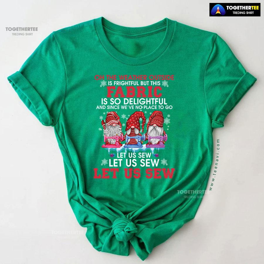 Gnome Christmas Oh The Weather Outside Is Frightful But This Fabric Is So Delightful T-Shirt - Image 10