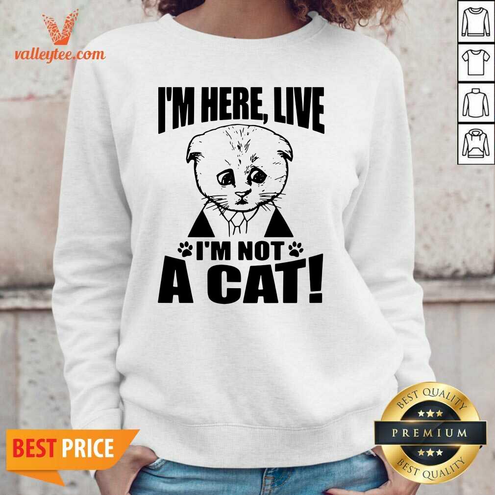 Fantastic Im Here Live I Am Not A Cat Shirt - Image 5