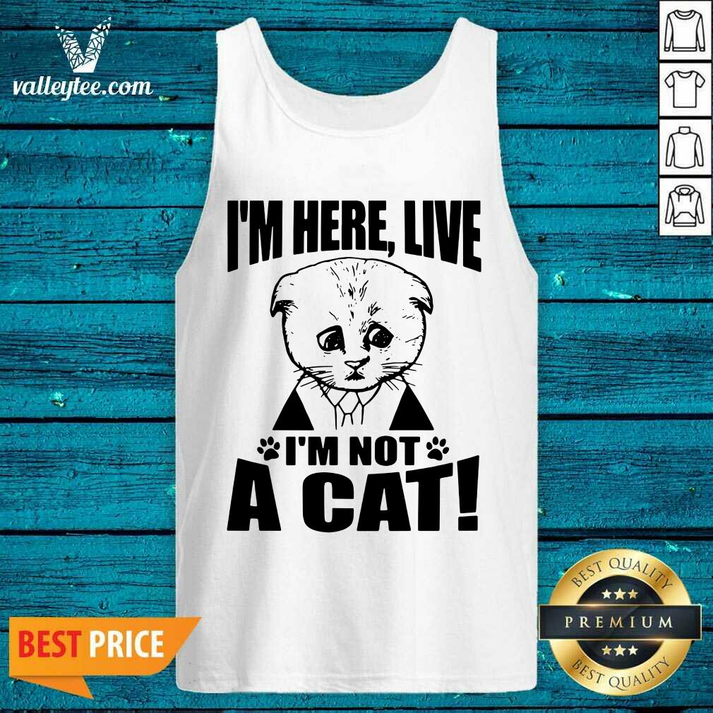 Fantastic Im Here Live I Am Not A Cat Shirt - Image 4