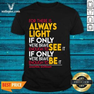 Great For There Is Always Light If Only Were Brave Enough To See It If Only Shirt