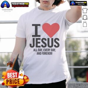 Pretty I Love Jesus All Day Every Day And Forever T-Shirt