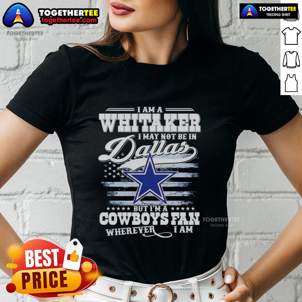 Top I Am A Whitaker I May Not Be In Dallas But I'm A Cowboys Fan Wherever I Am T-Shirt - Image 3