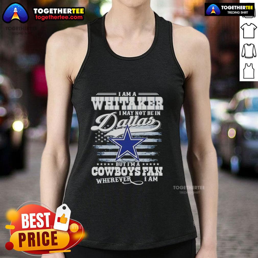 Top I Am A Whitaker I May Not Be In Dallas But I'm A Cowboys Fan Wherever I Am T-Shirt - Image 4