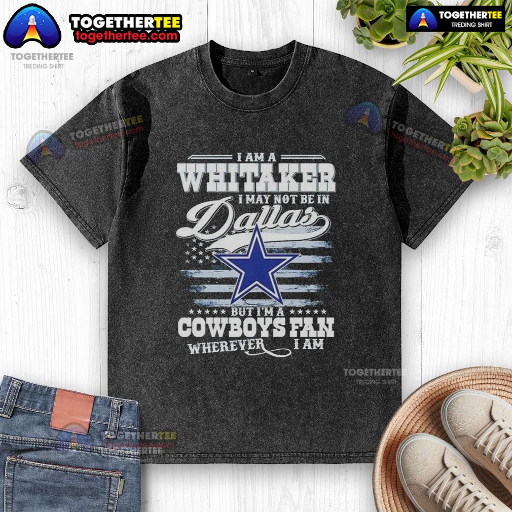 Top I Am A Whitaker I May Not Be In Dallas But I'm A Cowboys Fan Wherever I Am T-Shirt - Image 6