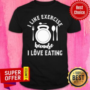 Funny Gym Workout I Like Exercise Because I Love Eeating Shirt