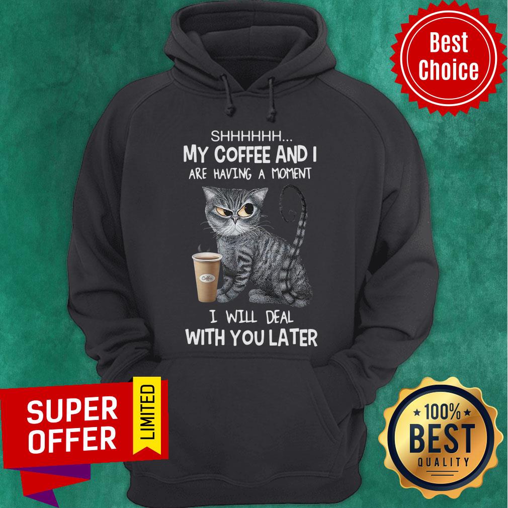 Shhh My Coffee And I Are Having A Moment I Will Deal With You Later Angry Cat Shirt - Image 3