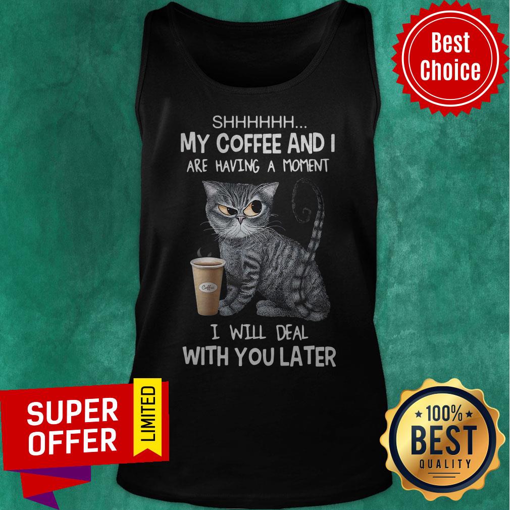 Shhh My Coffee And I Are Having A Moment I Will Deal With You Later Angry Cat Shirt - Image 5