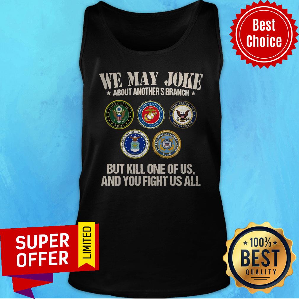 We May Joke About Another’s Branch But Kill One Of Us And You Fight Us All Shirt - Image 5
